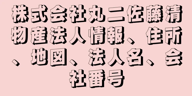 株式会社丸二佐藤清物産法人情報、住所、地図、法人名、会社番号