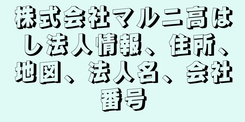 株式会社マルニ高はし法人情報、住所、地図、法人名、会社番号