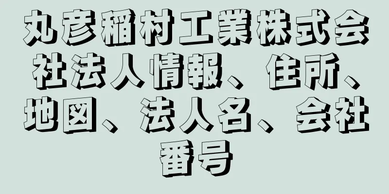 丸彦稲村工業株式会社法人情報、住所、地図、法人名、会社番号