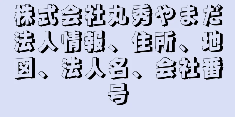 株式会社丸秀やまだ法人情報、住所、地図、法人名、会社番号