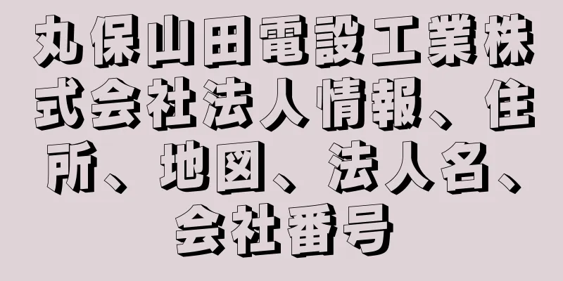 丸保山田電設工業株式会社法人情報、住所、地図、法人名、会社番号