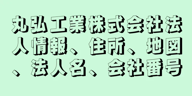 丸弘工業株式会社法人情報、住所、地図、法人名、会社番号