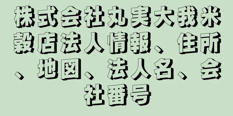 株式会社丸実大我米穀店法人情報、住所、地図、法人名、会社番号