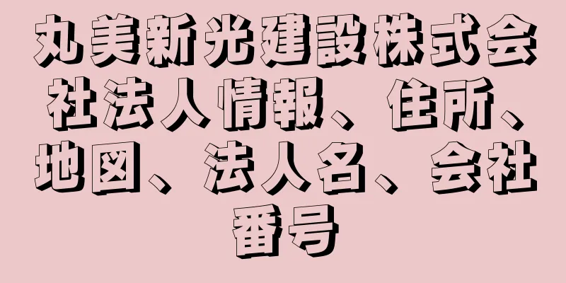 丸美新光建設株式会社法人情報、住所、地図、法人名、会社番号