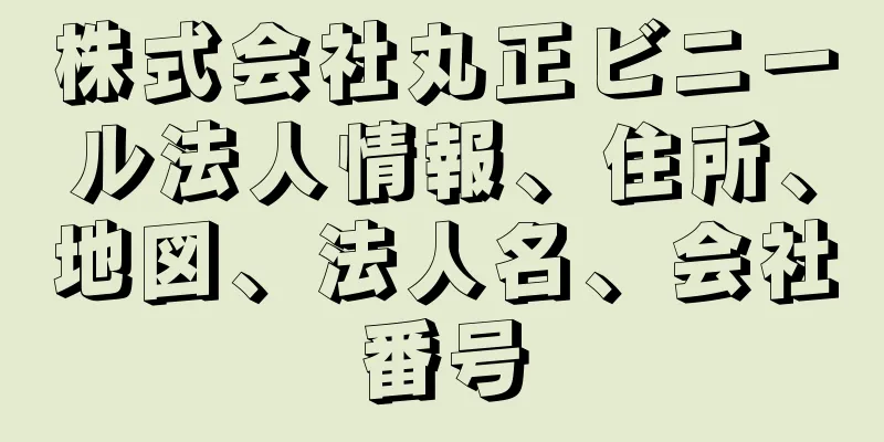 株式会社丸正ビニール法人情報、住所、地図、法人名、会社番号