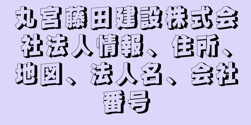 丸宮藤田建設株式会社法人情報、住所、地図、法人名、会社番号