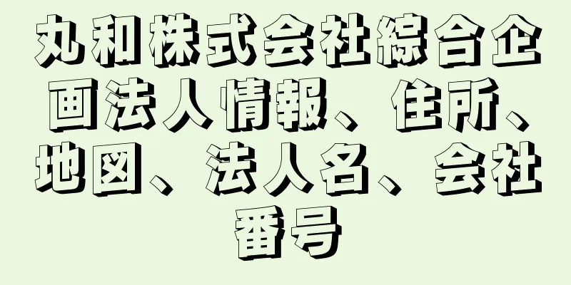 丸和株式会社綜合企画法人情報、住所、地図、法人名、会社番号