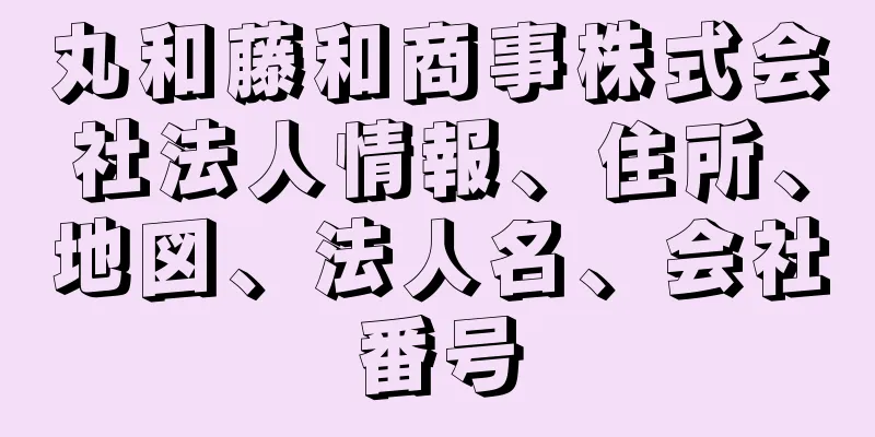 丸和藤和商事株式会社法人情報、住所、地図、法人名、会社番号