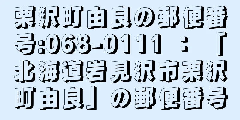 栗沢町由良の郵便番号:068-0111 ： 「北海道岩見沢市栗沢町由良」の郵便番号