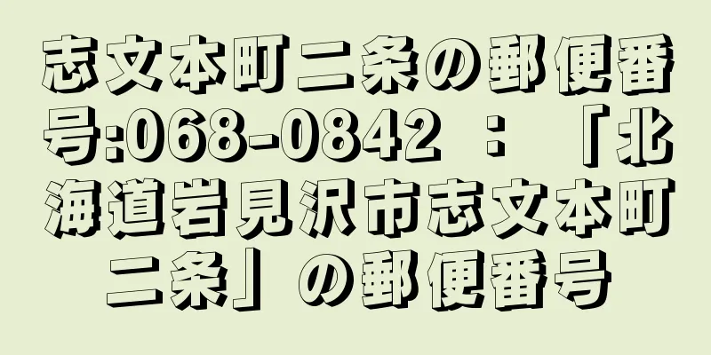 志文本町二条の郵便番号:068-0842 ： 「北海道岩見沢市志文本町二条」の郵便番号