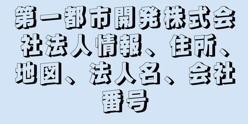 第一都市開発株式会社法人情報、住所、地図、法人名、会社番号