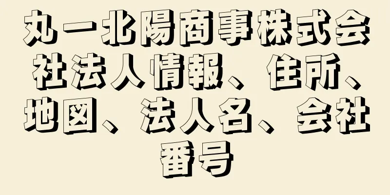 丸一北陽商事株式会社法人情報、住所、地図、法人名、会社番号