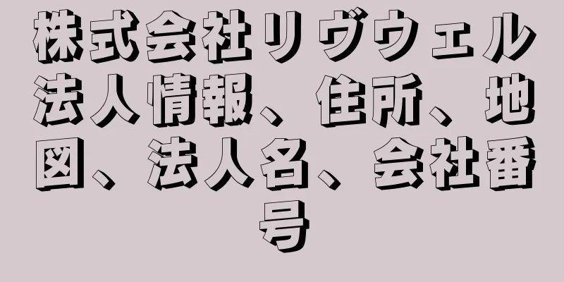 株式会社リヴウェル法人情報、住所、地図、法人名、会社番号