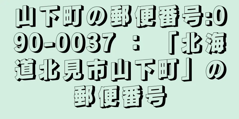 山下町の郵便番号:090-0037 ： 「北海道北見市山下町」の郵便番号