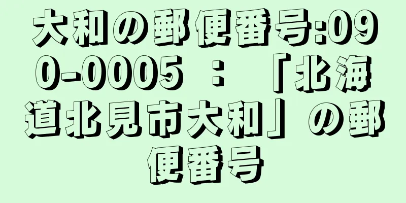 大和の郵便番号:090-0005 ： 「北海道北見市大和」の郵便番号