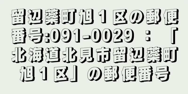 留辺蘂町旭１区の郵便番号:091-0029 ： 「北海道北見市留辺蘂町旭１区」の郵便番号