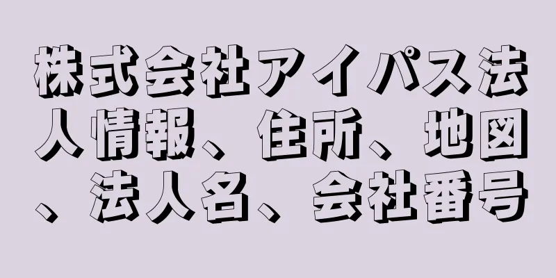 株式会社アイパス法人情報、住所、地図、法人名、会社番号