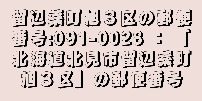 留辺蘂町旭３区の郵便番号:091-0028 ： 「北海道北見市留辺蘂町旭３区」の郵便番号