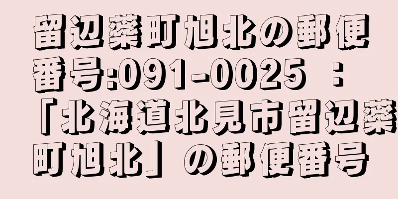 留辺蘂町旭北の郵便番号:091-0025 ： 「北海道北見市留辺蘂町旭北」の郵便番号