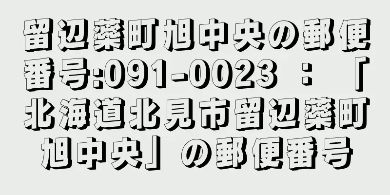 留辺蘂町旭中央の郵便番号:091-0023 ： 「北海道北見市留辺蘂町旭中央」の郵便番号