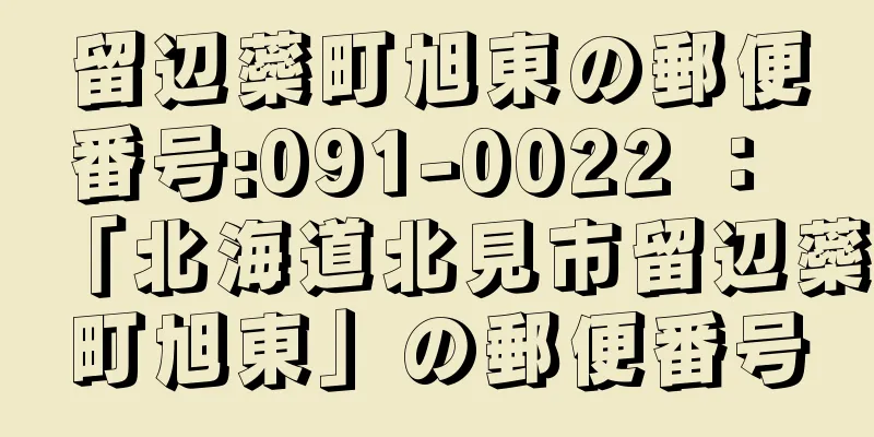 留辺蘂町旭東の郵便番号:091-0022 ： 「北海道北見市留辺蘂町旭東」の郵便番号