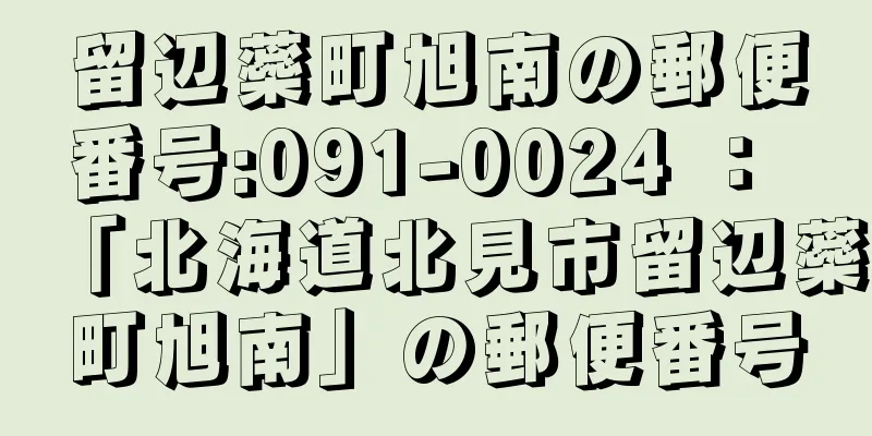 留辺蘂町旭南の郵便番号:091-0024 ： 「北海道北見市留辺蘂町旭南」の郵便番号