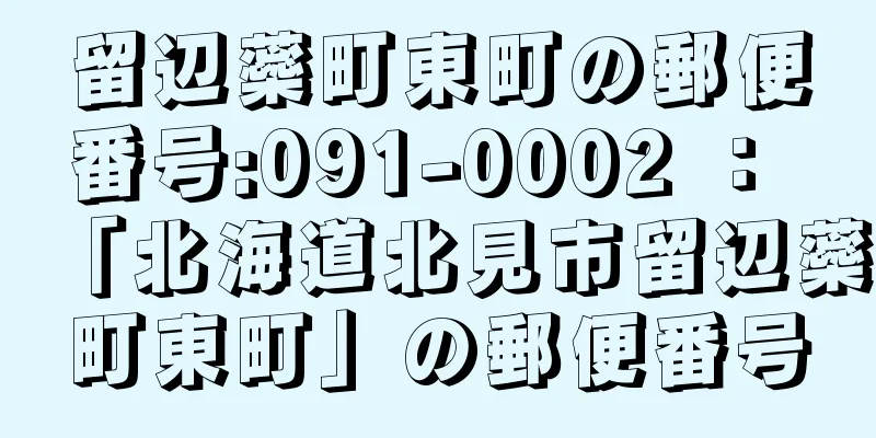 留辺蘂町東町の郵便番号:091-0002 ： 「北海道北見市留辺蘂町東町」の郵便番号