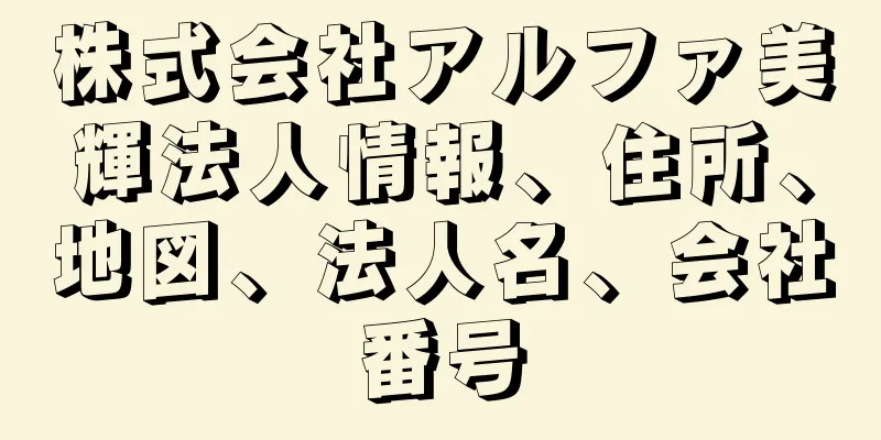 株式会社アルファ美輝法人情報、住所、地図、法人名、会社番号