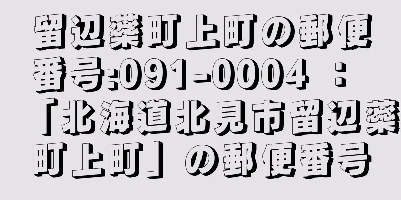 留辺蘂町上町の郵便番号:091-0004 ： 「北海道北見市留辺蘂町上町」の郵便番号