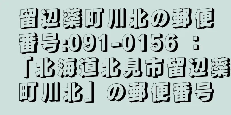 留辺蘂町川北の郵便番号:091-0156 ： 「北海道北見市留辺蘂町川北」の郵便番号