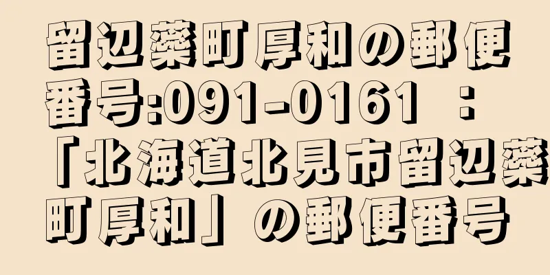 留辺蘂町厚和の郵便番号:091-0161 ： 「北海道北見市留辺蘂町厚和」の郵便番号