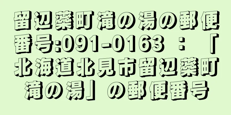 留辺蘂町滝の湯の郵便番号:091-0163 ： 「北海道北見市留辺蘂町滝の湯」の郵便番号