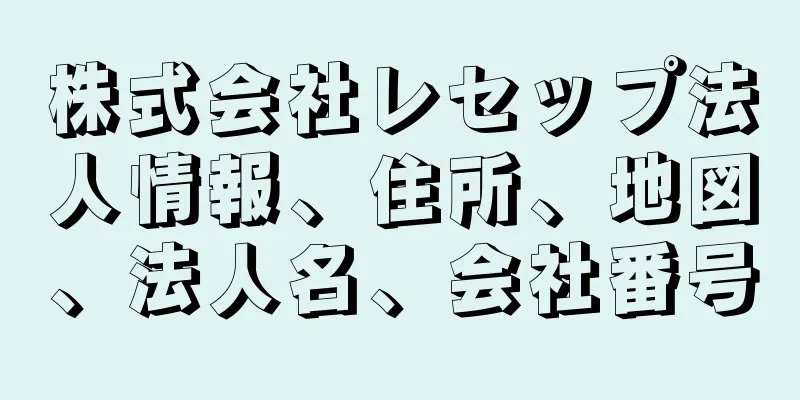 株式会社レセップ法人情報、住所、地図、法人名、会社番号