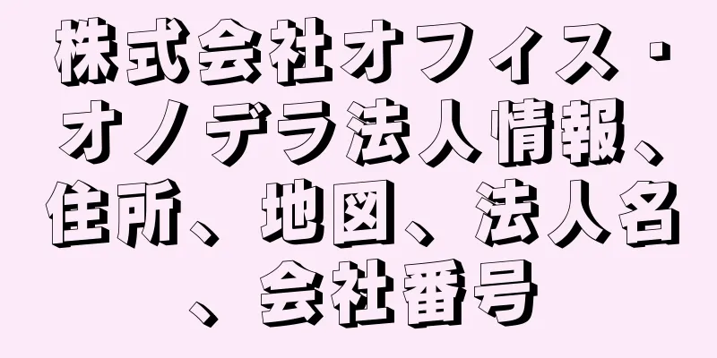 株式会社オフィス・オノデラ法人情報、住所、地図、法人名、会社番号