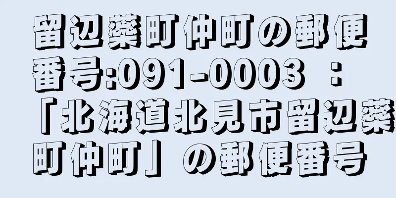 留辺蘂町仲町の郵便番号:091-0003 ： 「北海道北見市留辺蘂町仲町」の郵便番号