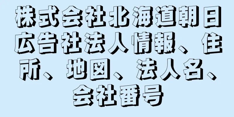 株式会社北海道朝日広告社法人情報、住所、地図、法人名、会社番号
