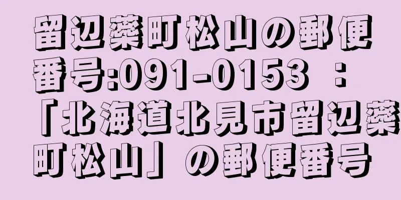 留辺蘂町松山の郵便番号:091-0153 ： 「北海道北見市留辺蘂町松山」の郵便番号