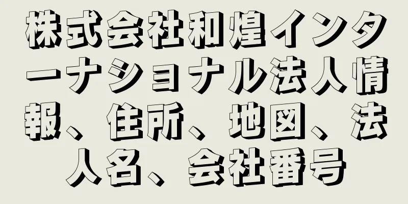 株式会社和煌インターナショナル法人情報、住所、地図、法人名、会社番号