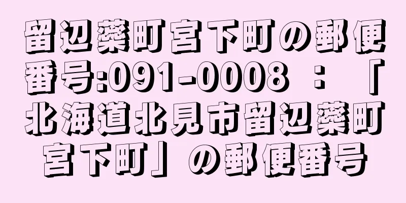 留辺蘂町宮下町の郵便番号:091-0008 ： 「北海道北見市留辺蘂町宮下町」の郵便番号