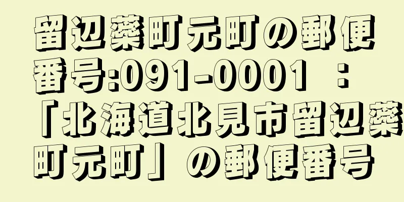 留辺蘂町元町の郵便番号:091-0001 ： 「北海道北見市留辺蘂町元町」の郵便番号