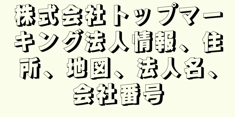 株式会社トップマーキング法人情報、住所、地図、法人名、会社番号