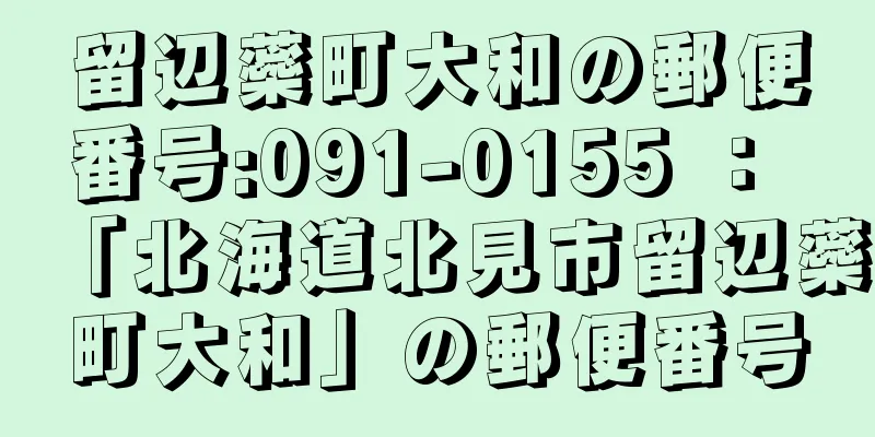 留辺蘂町大和の郵便番号:091-0155 ： 「北海道北見市留辺蘂町大和」の郵便番号