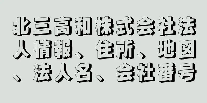 北三高和株式会社法人情報、住所、地図、法人名、会社番号