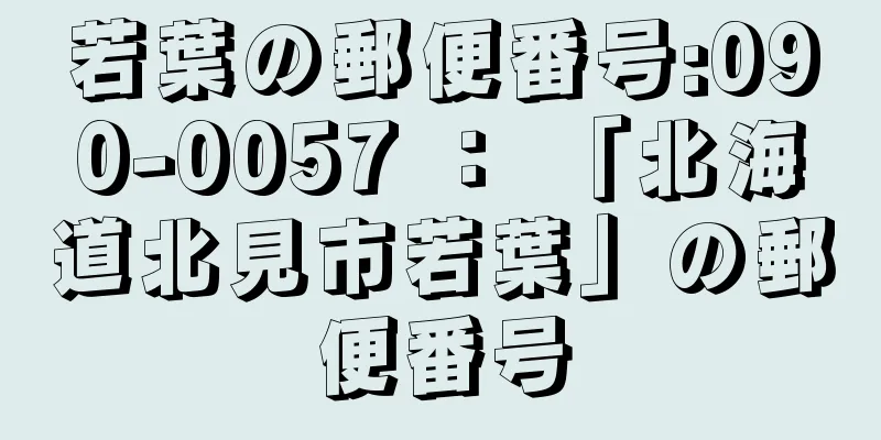 若葉の郵便番号:090-0057 ： 「北海道北見市若葉」の郵便番号