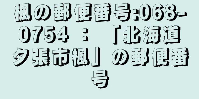 楓の郵便番号:068-0754 ： 「北海道夕張市楓」の郵便番号