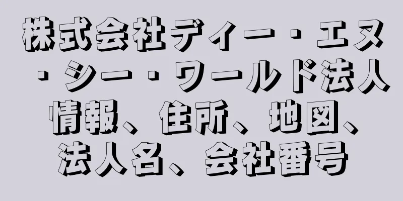 株式会社ディー・エヌ・シー・ワールド法人情報、住所、地図、法人名、会社番号