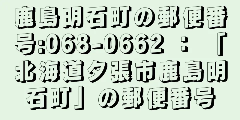 鹿島明石町の郵便番号:068-0662 ： 「北海道夕張市鹿島明石町」の郵便番号