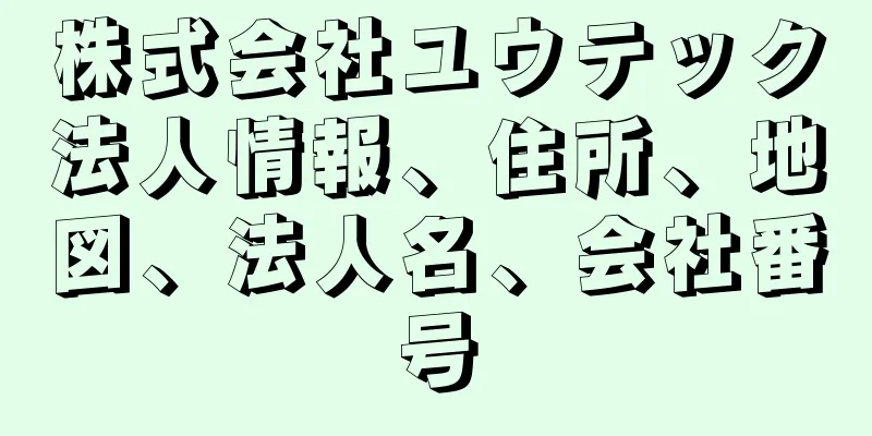 株式会社ユウテック法人情報、住所、地図、法人名、会社番号