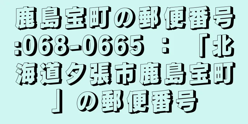 鹿島宝町の郵便番号:068-0665 ： 「北海道夕張市鹿島宝町」の郵便番号