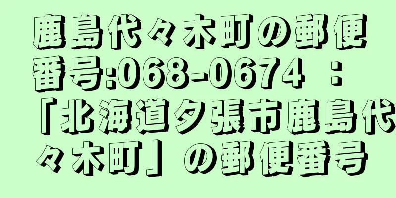 鹿島代々木町の郵便番号:068-0674 ： 「北海道夕張市鹿島代々木町」の郵便番号